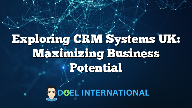 Exploring CRM Systems UK: Maximizing Business Potential