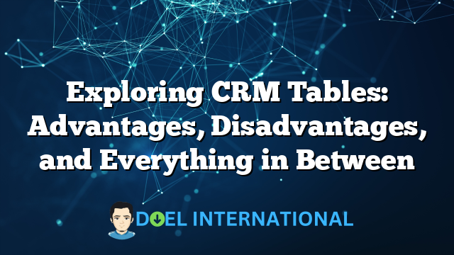 Exploring CRM Tables: Advantages, Disadvantages, and Everything in Between