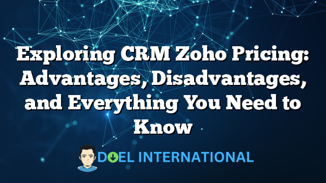 Exploring CRM Zoho Pricing: Advantages, Disadvantages, and Everything You Need to Know