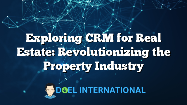 Exploring CRM for Real Estate: Revolutionizing the Property Industry