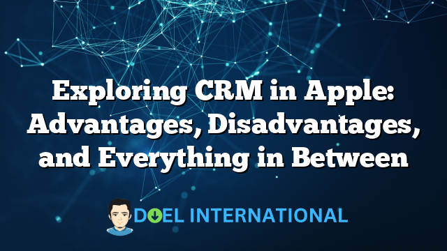 Exploring CRM in Apple: Advantages, Disadvantages, and Everything in Between