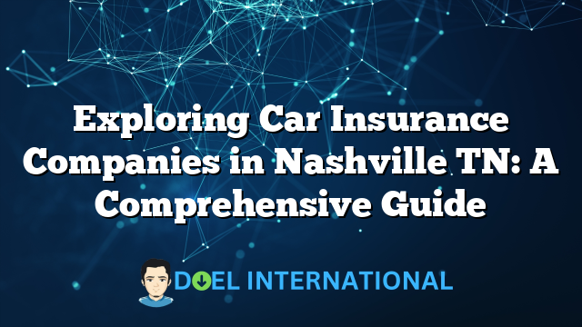 Exploring Car Insurance Companies in Nashville TN: A Comprehensive Guide