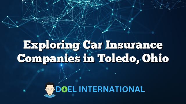 Exploring Car Insurance Companies in Toledo, Ohio