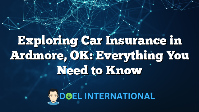 Exploring Car Insurance in Ardmore, OK: Everything You Need to Know