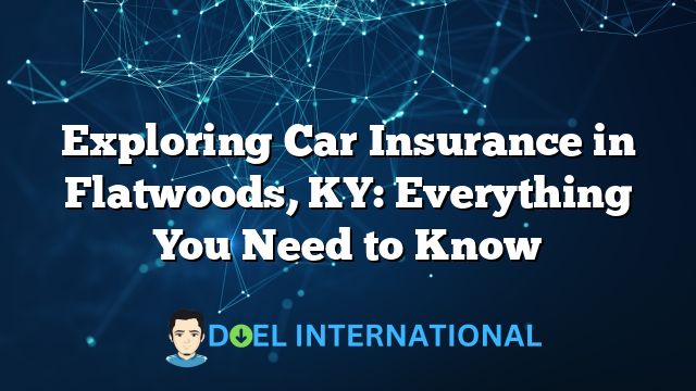 Exploring Car Insurance in Flatwoods, KY: Everything You Need to Know