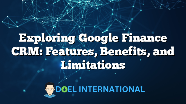 Exploring Google Finance CRM: Features, Benefits, and Limitations