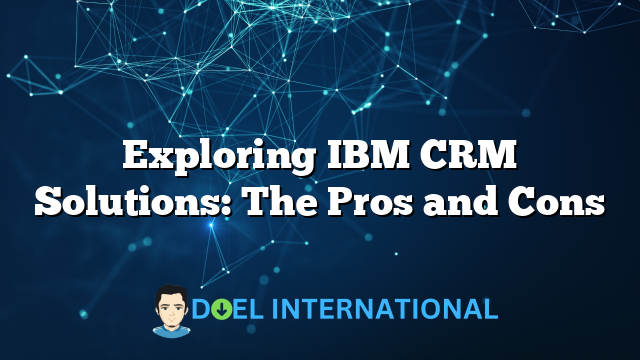 Exploring IBM CRM Solutions: The Pros and Cons