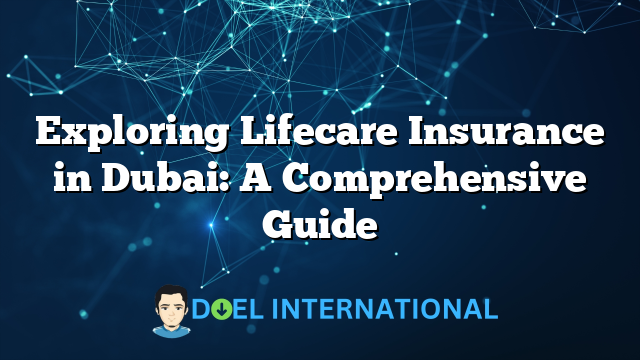 Exploring Lifecare Insurance in Dubai: A Comprehensive Guide