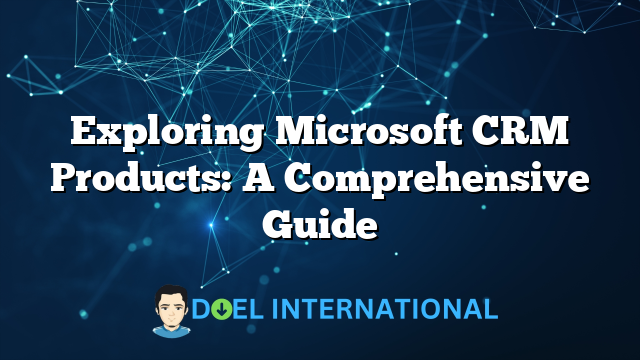 Exploring Microsoft CRM Products: A Comprehensive Guide