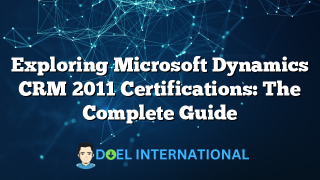 Exploring Microsoft Dynamics CRM 2011 Certifications: The Complete Guide