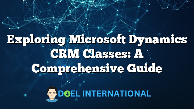 Exploring Microsoft Dynamics CRM Classes: A Comprehensive Guide