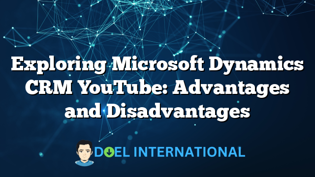 Exploring Microsoft Dynamics CRM YouTube: Advantages and Disadvantages