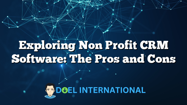 Exploring Non Profit CRM Software: The Pros and Cons