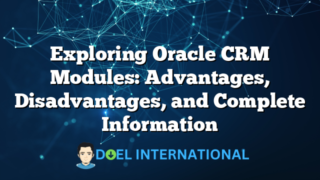 Exploring Oracle CRM Modules: Advantages, Disadvantages, and Complete Information