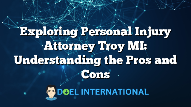 Exploring Personal Injury Attorney Troy MI: Understanding the Pros and Cons