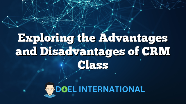 Exploring the Advantages and Disadvantages of CRM Class