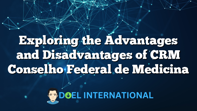 Exploring the Advantages and Disadvantages of CRM Conselho Federal de Medicina