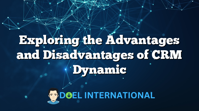 Exploring the Advantages and Disadvantages of CRM Dynamic