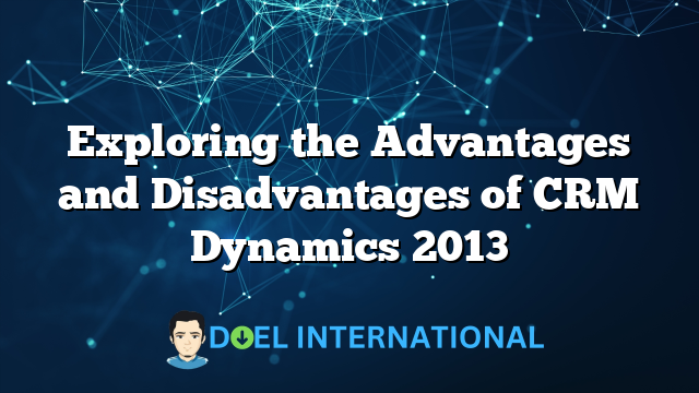 Exploring the Advantages and Disadvantages of CRM Dynamics 2013