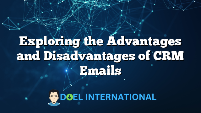 Exploring the Advantages and Disadvantages of CRM Emails