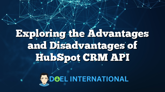 Exploring the Advantages and Disadvantages of HubSpot CRM API