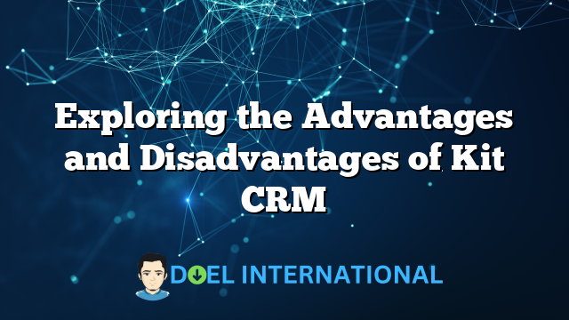 Exploring the Advantages and Disadvantages of Kit CRM