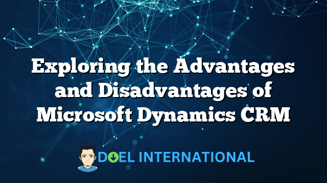 Exploring the Advantages and Disadvantages of Microsoft Dynamics CRM