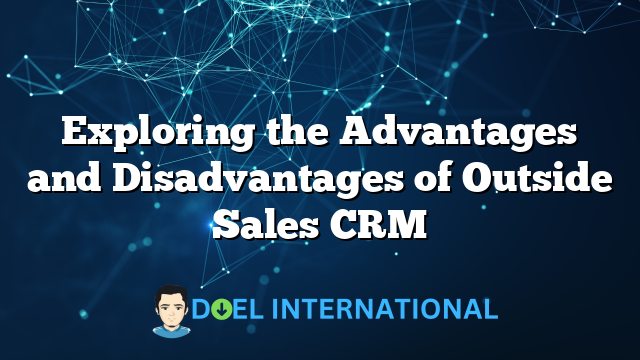 Exploring the Advantages and Disadvantages of Outside Sales CRM