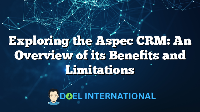 Exploring the Aspec CRM: An Overview of its Benefits and Limitations