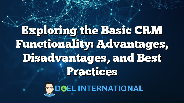 Exploring the Basic CRM Functionality: Advantages, Disadvantages, and Best Practices