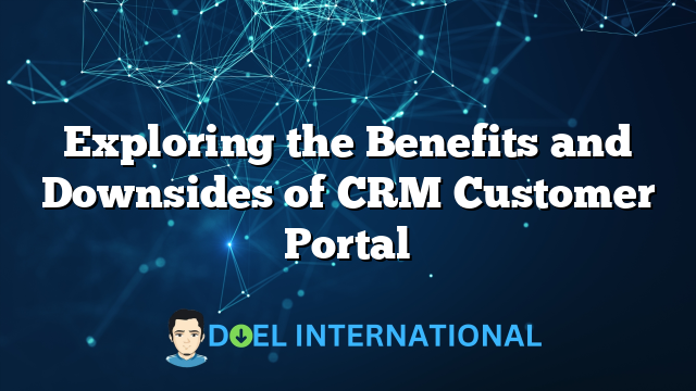 Exploring the Benefits and Downsides of CRM Customer Portal