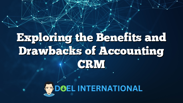 Exploring the Benefits and Drawbacks of Accounting CRM