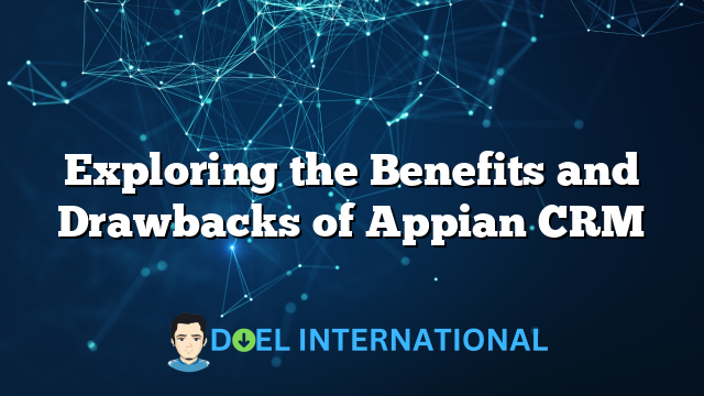 Exploring the Benefits and Drawbacks of Appian CRM