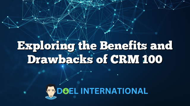 Exploring the Benefits and Drawbacks of CRM 100