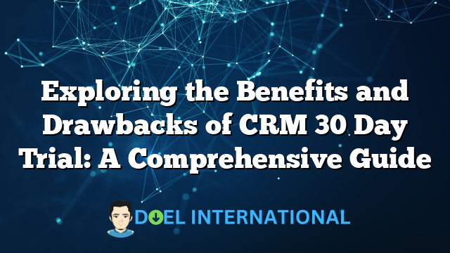 Exploring the Benefits and Drawbacks of CRM 30 Day Trial: A Comprehensive Guide