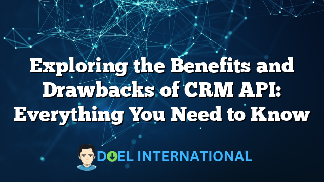 Exploring the Benefits and Drawbacks of CRM API: Everything You Need to Know