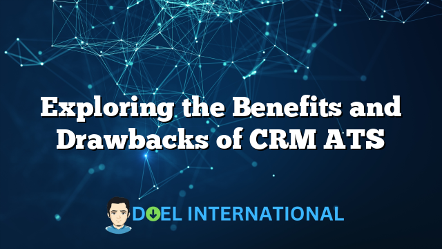 Exploring the Benefits and Drawbacks of CRM ATS