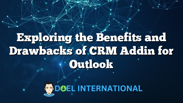 Exploring the Benefits and Drawbacks of CRM Addin for Outlook