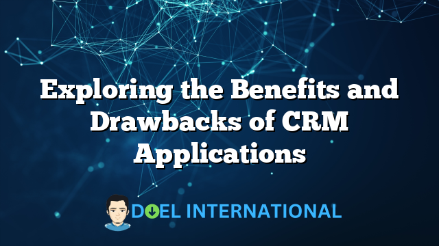 Exploring the Benefits and Drawbacks of CRM Applications