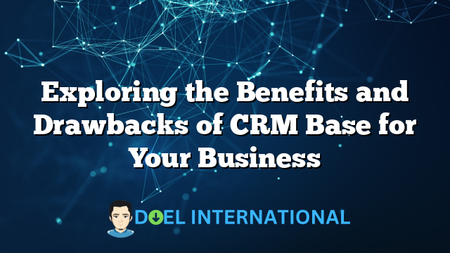 Exploring the Benefits and Drawbacks of CRM Base for Your Business