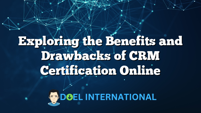 Exploring the Benefits and Drawbacks of CRM Certification Online