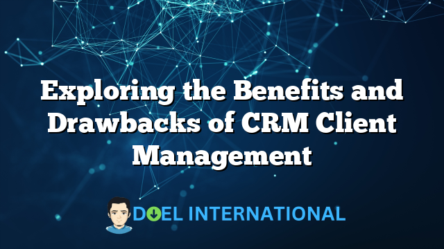 Exploring the Benefits and Drawbacks of CRM Client Management