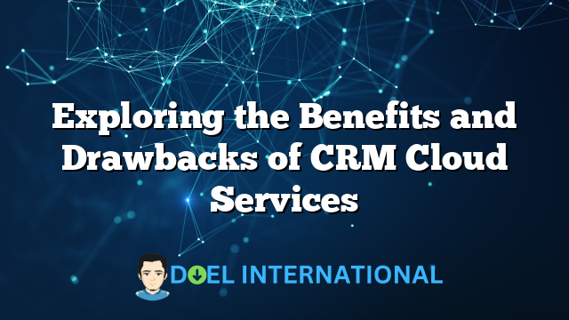 Exploring the Benefits and Drawbacks of CRM Cloud Services