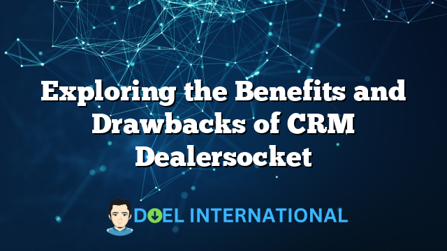 Exploring the Benefits and Drawbacks of CRM Dealersocket