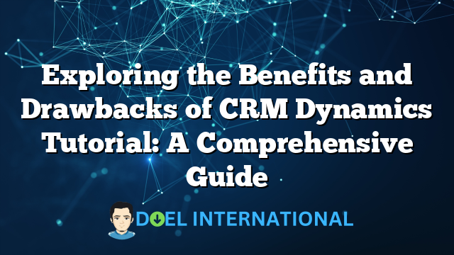 Exploring the Benefits and Drawbacks of CRM Dynamics Tutorial: A Comprehensive Guide