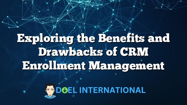 Exploring the Benefits and Drawbacks of CRM Enrollment Management