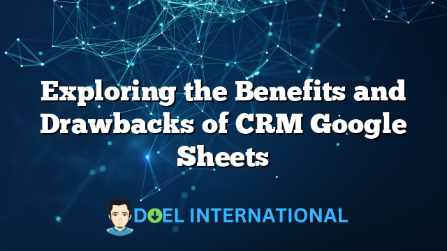 Exploring the Benefits and Drawbacks of CRM Google Sheets