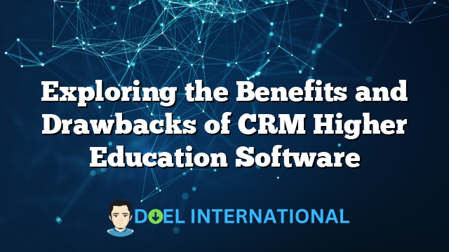 Exploring the Benefits and Drawbacks of CRM Higher Education Software