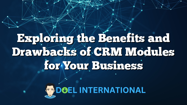 Exploring the Benefits and Drawbacks of CRM Modules for Your Business