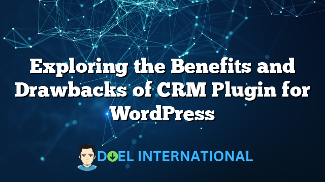 Exploring the Benefits and Drawbacks of CRM Plugin for WordPress